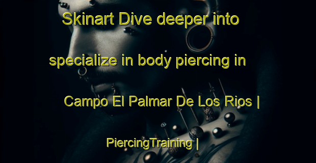 Skinart Dive deeper into specialize in body piercing in Campo El Palmar De Los Rios | PiercingTraining | PiercingClasses | SkinartTraining-Mexico